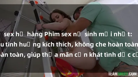 sex họ hàng Phim sex nữ sinh mới nhất: Trải nghiệm nhiều tình huống kích thích, không che hoàn toàn, giúp thỏa mãn cơn khát tình dục của các bạn trẻ