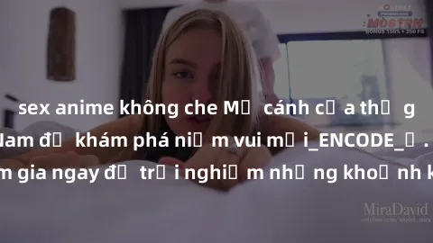 sex anime không che Mở cánh cửa thế giới sex MILF Việt Nam để khám phá niềm vui mới_ENCODE_. Hãy tham gia ngay để trải nghiệm những khoảnh khắc đầy kích thích và đam mê.