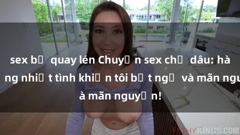 sex bị quay lén Chuyện sex chị dâu: hành động nhiệt tình khiến tôi bất ngờ và mãn nguyện!
