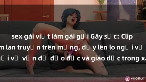 sex gái việt làm gái gọi Gây sốc: Clip sex mẹ con Việt Nam lan truyền trên mạng, dấy lên lo ngại về vấn đề đạo đức và giáo dục trong xã hội hiện nay.