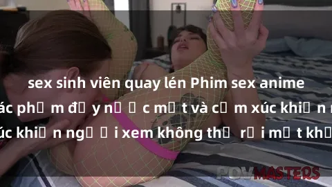 sex sinh viên quay lén Phim sex anime đỉnh cao: Những tác phẩm đầy nước mắt và cảm xúc khiến người xem không thể rời mắt khỏi màn hình