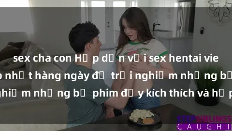 sex cha con Hấp dẫn với sex hentai vietsub mới nhất, cập nhật hàng ngày để trải nghiệm những bộ phim đầy kích thích và hấp dẫn.
