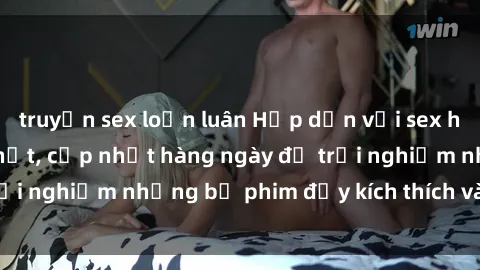 truyện sex loạn luân Hấp dẫn với sex hentai vietsub mới nhất, cập nhật hàng ngày để trải nghiệm những bộ phim đầy kích thích và hấp dẫn.