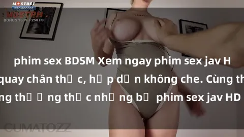 phim sex BDSM Xem ngay phim sex jav HD với những cảnh quay chân thực, hấp dẫn không che. Cùng thưởng thức những bộ phim sex jav HD hot nhất hiện nay!