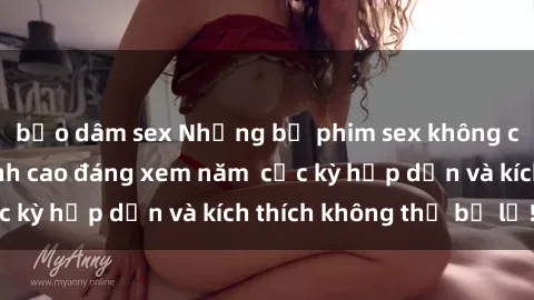 bạo dâm sex Những bộ phim sex không che Nhật Bản đỉnh cao đáng xem năm  cực kỳ hấp dẫn và kích thích không thể bỏ lỡ!